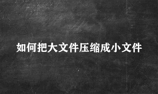 如何把大文件压缩成小文件