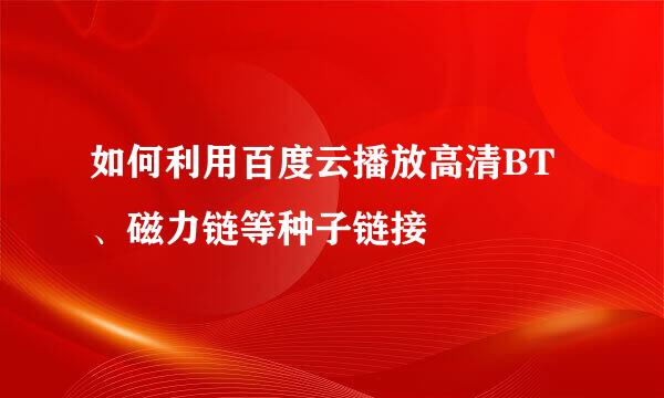 如何利用百度云播放高清BT、磁力链等种子链接
