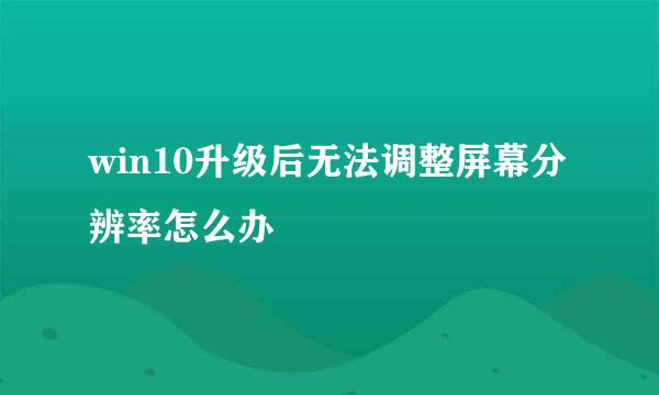 win10升级后无法调整屏幕分辨率怎么办