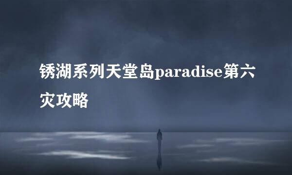 锈湖系列天堂岛paradise第六灾攻略