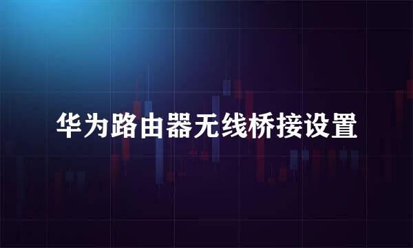 华为路由器无线桥接设置