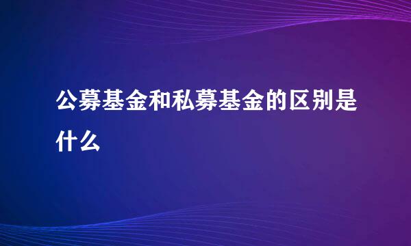 公募基金和私募基金的区别是什么