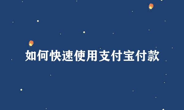 如何快速使用支付宝付款