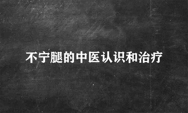 不宁腿的中医认识和治疗