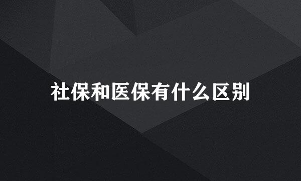 社保和医保有什么区别