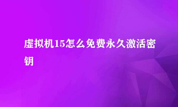 虚拟机15怎么免费永久激活密钥