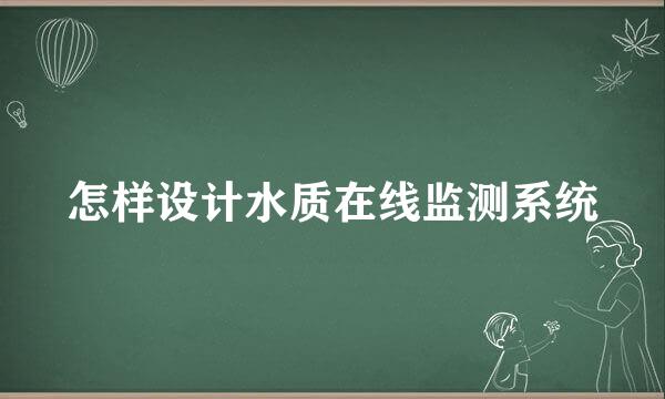 怎样设计水质在线监测系统