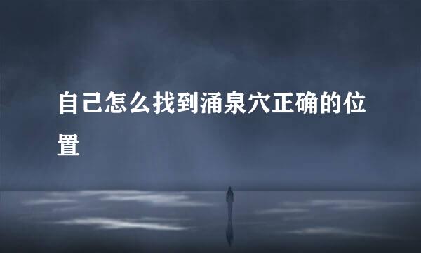 自己怎么找到涌泉穴正确的位置