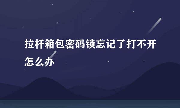拉杆箱包密码锁忘记了打不开怎么办