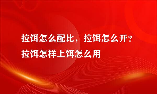 拉饵怎么配比，拉饵怎么开？拉饵怎样上饵怎么用