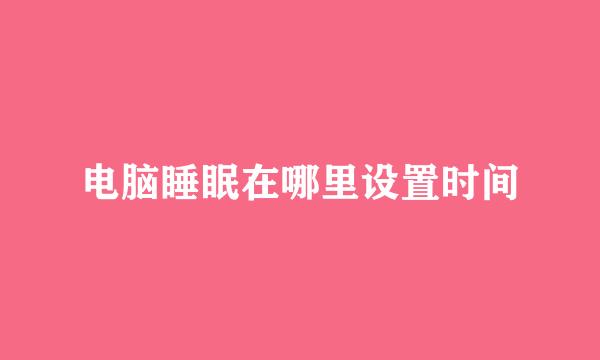 电脑睡眠在哪里设置时间