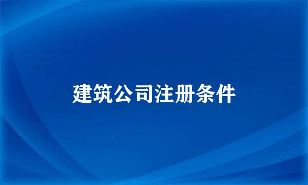 建筑公司注册条件