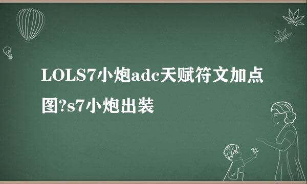 LOLS7小炮adc天赋符文加点图?s7小炮出装