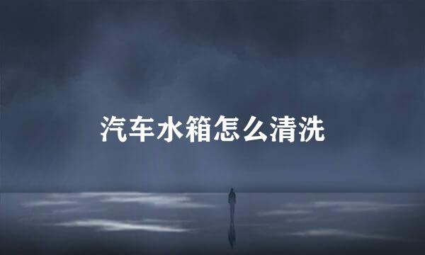 汽车水箱怎么清洗