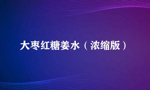 大枣红糖姜水（浓缩版）