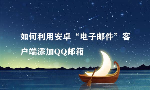 如何利用安卓“电子邮件”客户端添加QQ邮箱