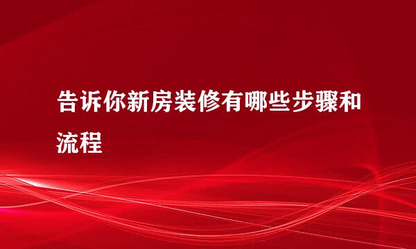 告诉你新房装修有哪些步骤和流程