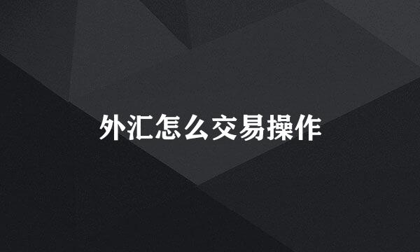 外汇怎么交易操作