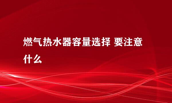燃气热水器容量选择 要注意什么