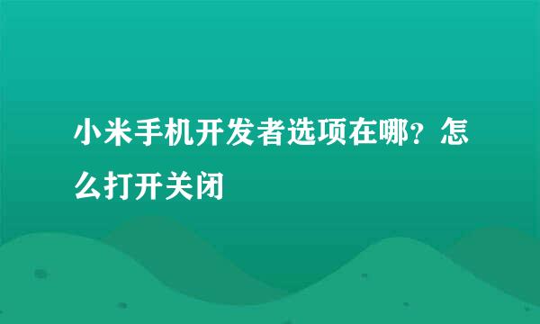 小米手机开发者选项在哪？怎么打开关闭