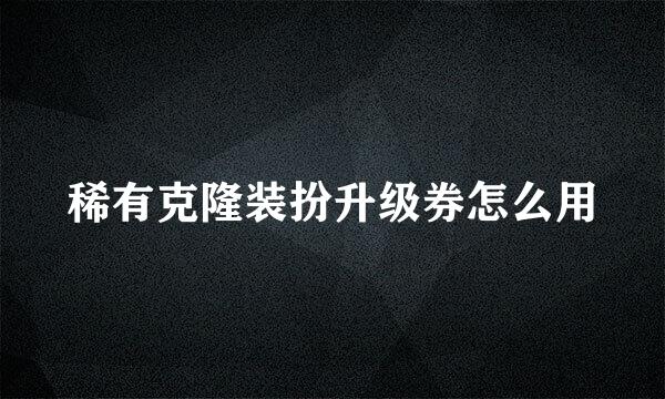 稀有克隆装扮升级券怎么用