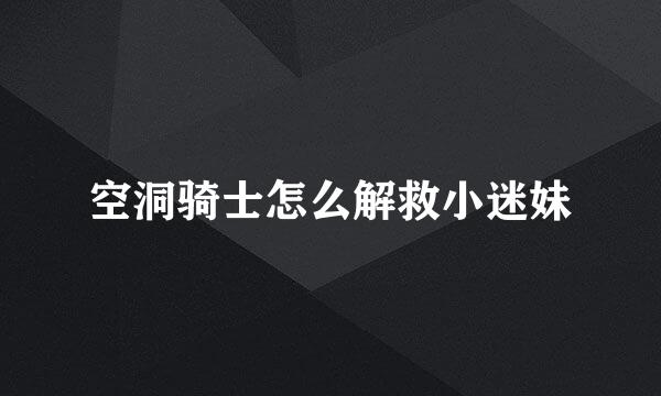空洞骑士怎么解救小迷妹