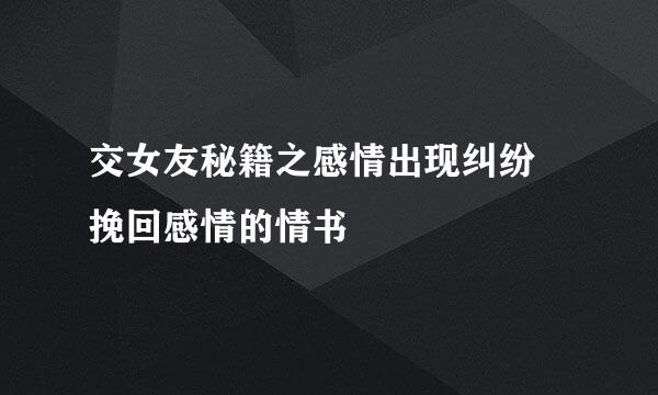 交女友秘籍之感情出现纠纷 挽回感情的情书