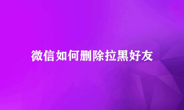 微信如何删除拉黑好友