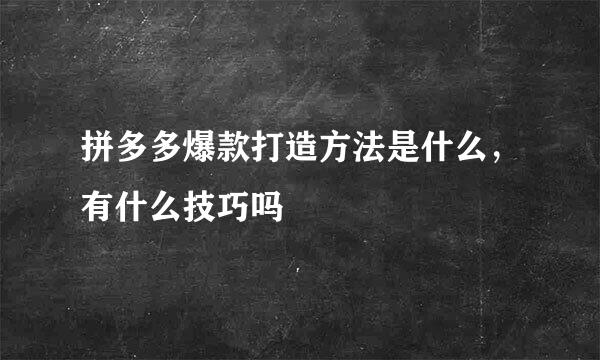 拼多多爆款打造方法是什么，有什么技巧吗