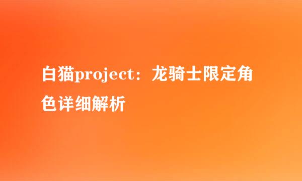 白猫project：龙骑士限定角色详细解析