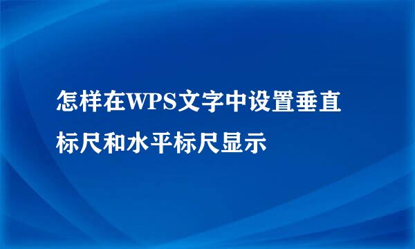 怎样在WPS文字中设置垂直标尺和水平标尺显示