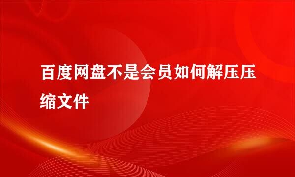 百度网盘不是会员如何解压压缩文件