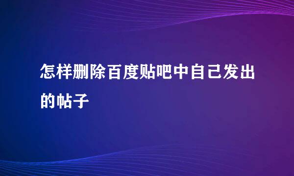 怎样删除百度贴吧中自己发出的帖子