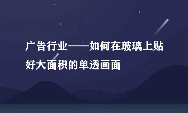 广告行业——如何在玻璃上贴好大面积的单透画面