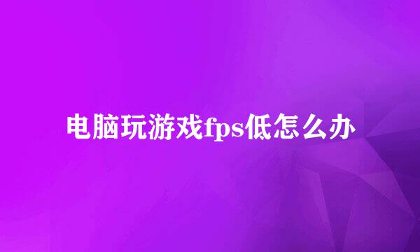 电脑玩游戏fps低怎么办