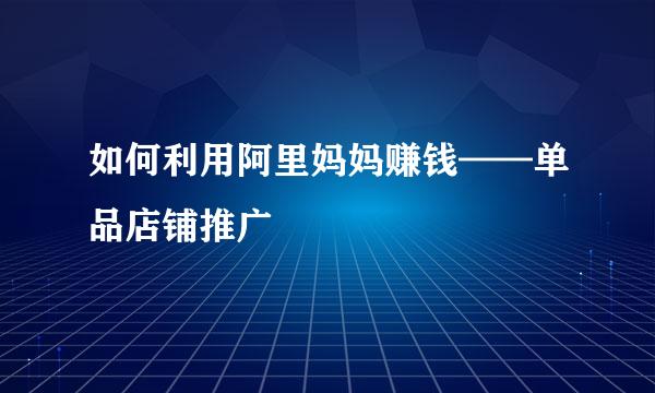 如何利用阿里妈妈赚钱——单品店铺推广