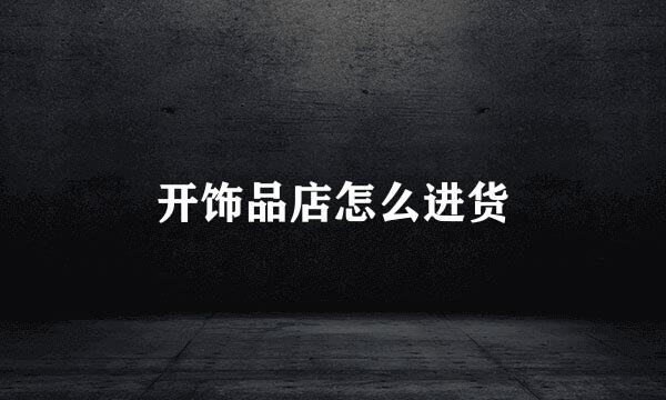 开饰品店怎么进货