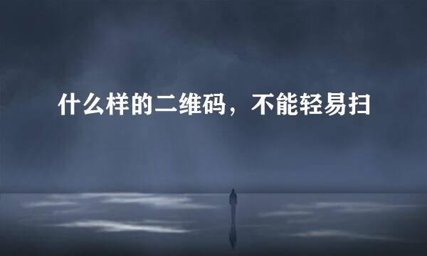什么样的二维码，不能轻易扫