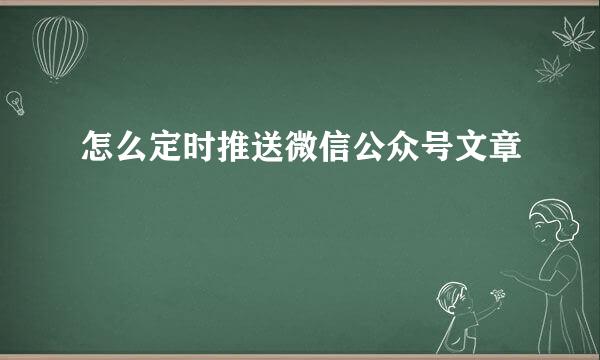 怎么定时推送微信公众号文章