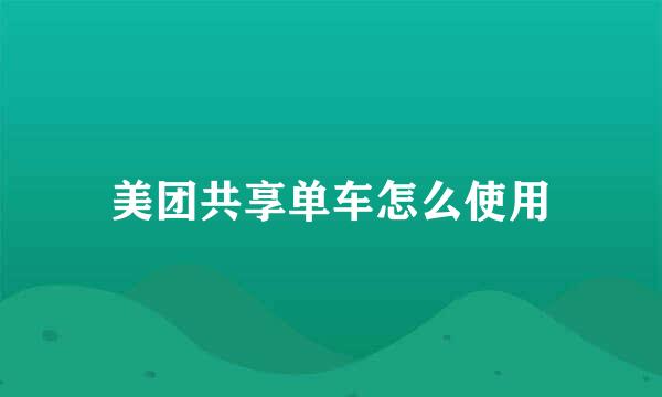 美团共享单车怎么使用