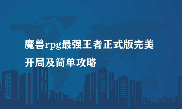 魔兽rpg最强王者正式版完美开局及简单攻略