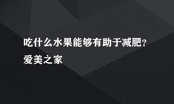 吃什么水果能够有助于减肥？爱美之家