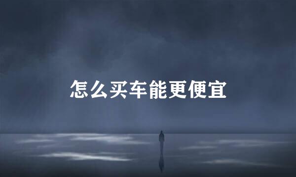 怎么买车能更便宜