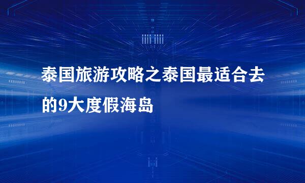 泰国旅游攻略之泰国最适合去的9大度假海岛