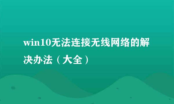 win10无法连接无线网络的解决办法（大全）