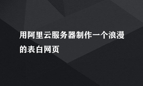用阿里云服务器制作一个浪漫的表白网页