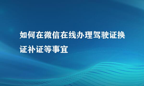 如何在微信在线办理驾驶证换证补证等事宜