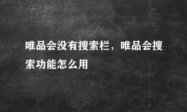 唯品会没有搜索栏，唯品会搜索功能怎么用