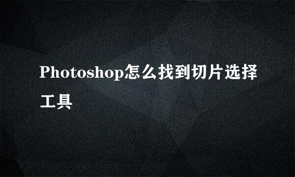 Photoshop怎么找到切片选择工具