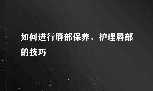 如何进行唇部保养，护理唇部的技巧